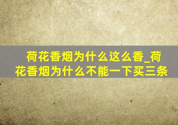 荷花香烟为什么这么香_荷花香烟为什么不能一下买三条