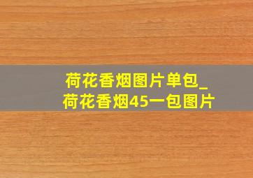 荷花香烟图片单包_荷花香烟45一包图片