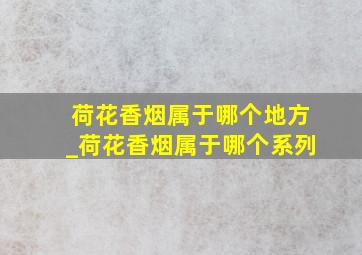 荷花香烟属于哪个地方_荷花香烟属于哪个系列