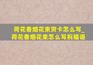 荷花香烟花束贺卡怎么写_荷花香烟花束怎么写祝福语