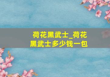 荷花黑武士_荷花黑武士多少钱一包