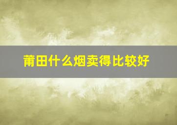 莆田什么烟卖得比较好