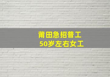 莆田急招普工50岁左右女工