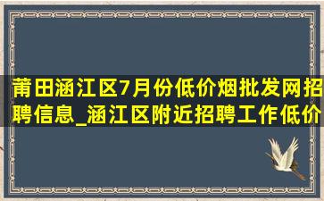 莆田涵江区7月份(低价烟批发网)招聘信息_涵江区附近招聘工作(低价烟批发网)信息