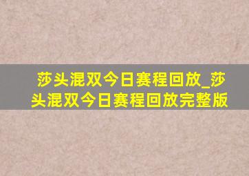 莎头混双今日赛程回放_莎头混双今日赛程回放完整版