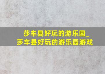 莎车县好玩的游乐园_莎车县好玩的游乐园游戏