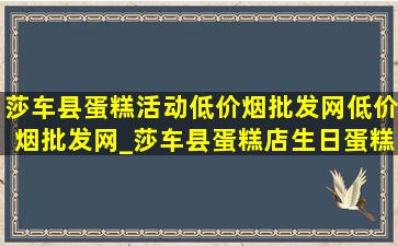 莎车县蛋糕活动(低价烟批发网)(低价烟批发网)_莎车县蛋糕店生日蛋糕