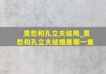 莫愁和孔立夫结局_莫愁和孔立夫结婚是哪一集