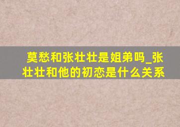 莫愁和张壮壮是姐弟吗_张壮壮和他的初恋是什么关系