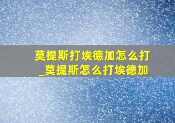 莫提斯打埃德加怎么打_莫提斯怎么打埃德加