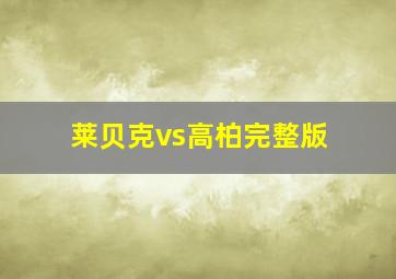 莱贝克vs高柏完整版