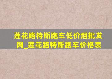 莲花路特斯跑车(低价烟批发网)_莲花路特斯跑车价格表