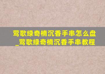 莺歌绿奇楠沉香手串怎么盘_莺歌绿奇楠沉香手串教程