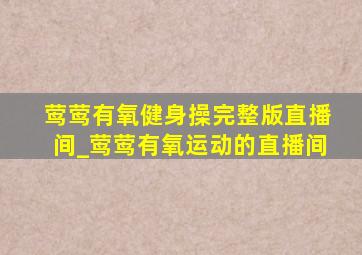 莺莺有氧健身操完整版直播间_莺莺有氧运动的直播间