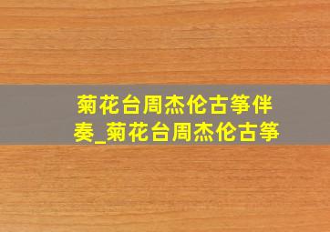 菊花台周杰伦古筝伴奏_菊花台周杰伦古筝