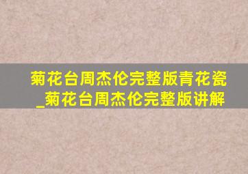 菊花台周杰伦完整版青花瓷_菊花台周杰伦完整版讲解