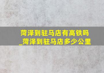 菏泽到驻马店有高铁吗_菏泽到驻马店多少公里