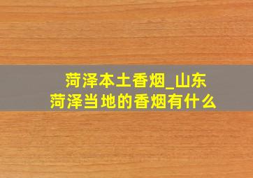 菏泽本土香烟_山东菏泽当地的香烟有什么