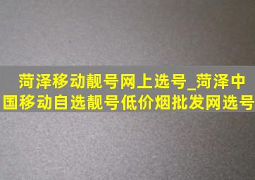 菏泽移动靓号网上选号_菏泽中国移动自选靓号(低价烟批发网)选号