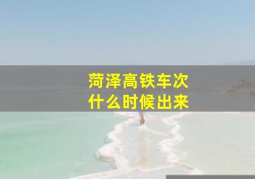 菏泽高铁车次什么时候出来