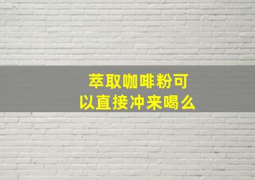 萃取咖啡粉可以直接冲来喝么