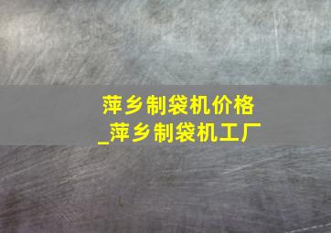 萍乡制袋机价格_萍乡制袋机工厂