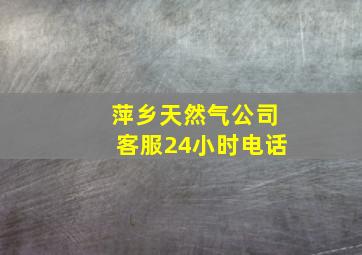 萍乡天然气公司客服24小时电话