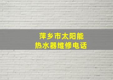 萍乡市太阳能热水器维修电话