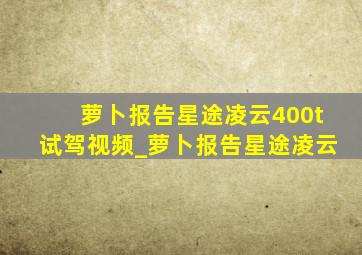 萝卜报告星途凌云400t试驾视频_萝卜报告星途凌云