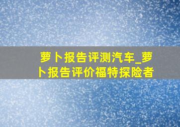 萝卜报告评测汽车_萝卜报告评价福特探险者