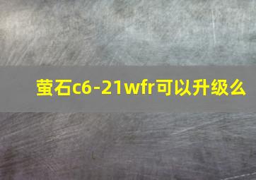 萤石c6-21wfr可以升级么