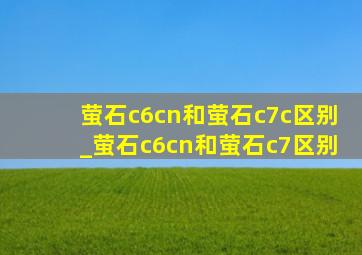 萤石c6cn和萤石c7c区别_萤石c6cn和萤石c7区别