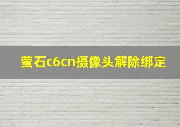 萤石c6cn摄像头解除绑定