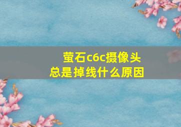 萤石c6c摄像头总是掉线什么原因