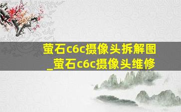 萤石c6c摄像头拆解图_萤石c6c摄像头维修