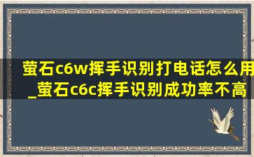 萤石c6w挥手识别打电话怎么用_萤石c6c挥手识别成功率不高