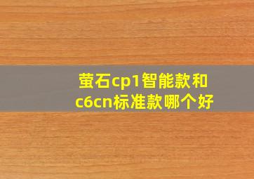 萤石cp1智能款和c6cn标准款哪个好