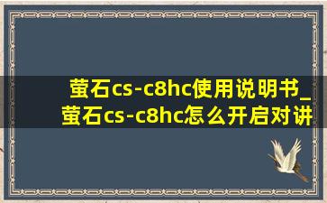 萤石cs-c8hc使用说明书_萤石cs-c8hc怎么开启对讲