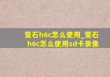 萤石h6c怎么使用_萤石h6c怎么使用sd卡录像