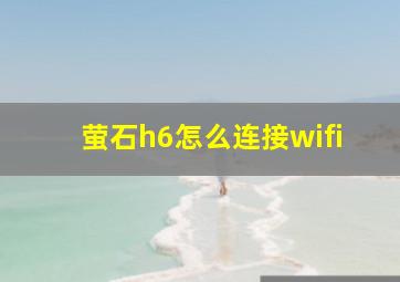 萤石h6怎么连接wifi