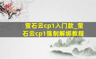 萤石云cp1入门款_萤石云cp1强制解绑教程