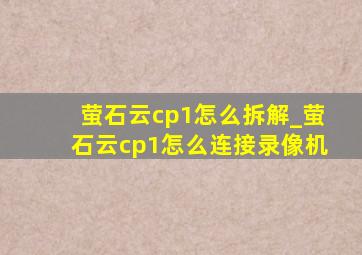 萤石云cp1怎么拆解_萤石云cp1怎么连接录像机