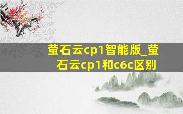 萤石云cp1智能版_萤石云cp1和c6c区别