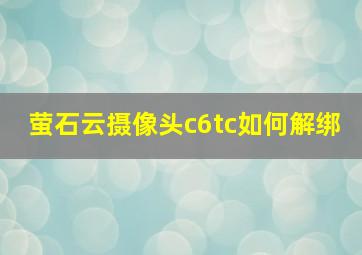 萤石云摄像头c6tc如何解绑