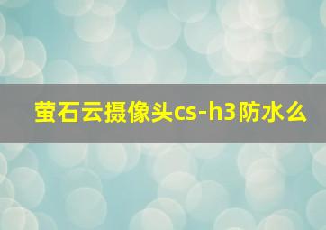 萤石云摄像头cs-h3防水么