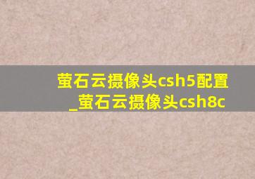 萤石云摄像头csh5配置_萤石云摄像头csh8c