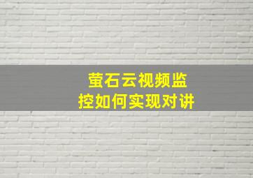 萤石云视频监控如何实现对讲