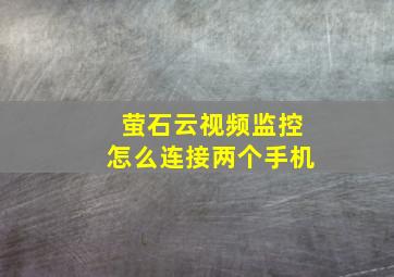 萤石云视频监控怎么连接两个手机