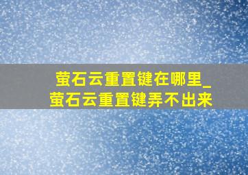 萤石云重置键在哪里_萤石云重置键弄不出来