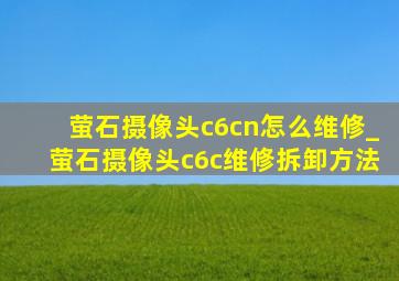 萤石摄像头c6cn怎么维修_萤石摄像头c6c维修拆卸方法